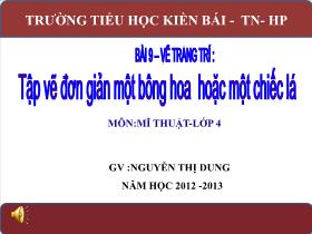Bài giảng Mĩ thuật Lớp 4 - Bài 9: Vẽ trang trí Tập vẽ đơn giản một bông hoa hoặc một chiếc lá - Năm học 2012-2012 - Nguyễn Thị Dung